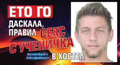 Ето го даскала, правил секс с ученичка в хостел