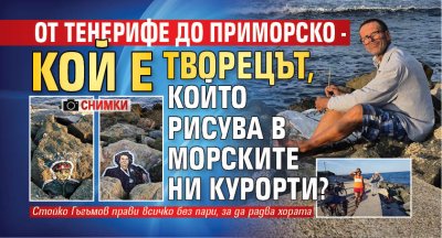 От Тенерифе до Приморско - кой е творецът, който рисува в морските ни курорти? (СНИМКИ)