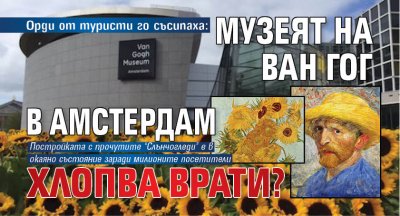 Орди от туристи го съсипаха: Музеят на Ван Гог в Амстердам хлопва врати? 