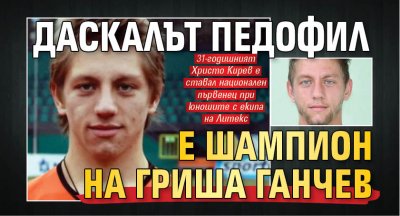 Даскалът педофил е шампион на Гриша Ганчев