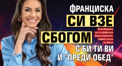 Франциска си взе сбогом с Би Ти Ви и "Преди обед"