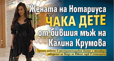 Жената на Нотариуса чака дете от бившия мъж на Калина Крумова