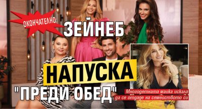 Окончателно: Зейнеб напуска "Преди обед"