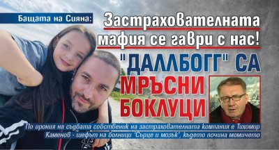 Бащата на Сияна: Застрахователната мафия се гаври с нас! "Даллбогг" са мръсни боклуци