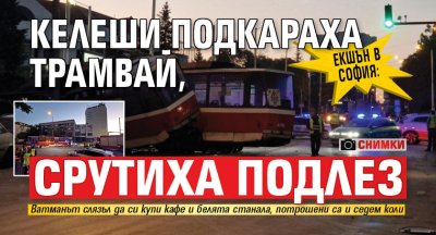 ЕКШЪН В СОФИЯ: Келеши подкараха трамвай, срутиха подлез (СНИМКИ)