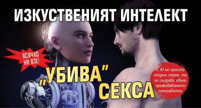 Всичко ни взе! Изкуственият интелект "убива" секса