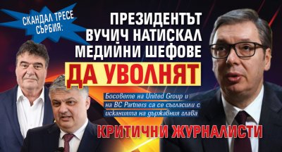 Скандал тресе Сърбия: Президентът Вучич натискал медийни шефове да уволнят критични журналисти