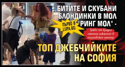 Първо в Lupa.bg: Битите и скубани блондинки в "Ринг мол" - топ джебчийките на София