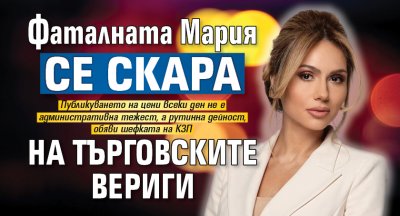 Фаталната Мария се скара на търговските вериги
