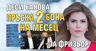 Деси Банова пръска 2 бона на месец за фризьор