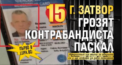 Първо в Lupa.bg: 15 г. затвор грозят контрабандиста Паскал