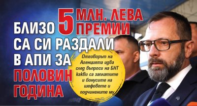 Близо 5 млн. лева премии са си раздали в АПИ за половин година