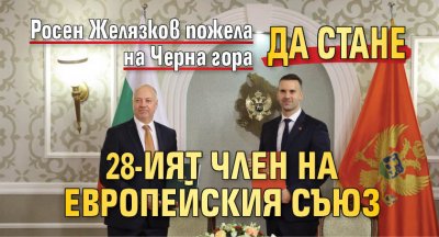 Росен Желязков пожела на Черна гора да стане 28-ият член на Европейския съюз