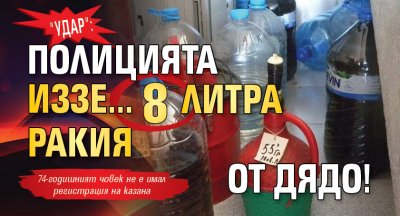 "Удар": Полицията иззе... 8 литра ракия от дядо!