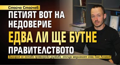 Стойчо Стойчев: Петият вот на недоверие едва ли ще бутне правителството