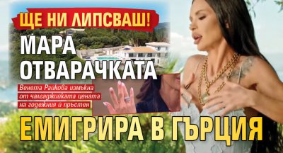 ЩЕ НИ ЛИПСВАШ! Мара Отварачката емигрира в Гърция