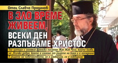Отец Славчо Проданов: В зло време живеем, всеки ден разпъваме Христос