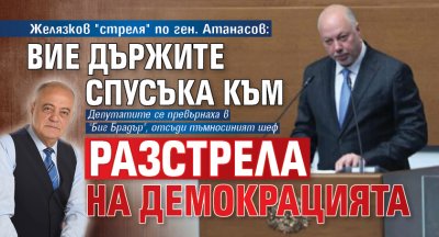 Желязков "стреля" по ген. Атанасов: Вие държите спусъка на разстрела на демокрацията