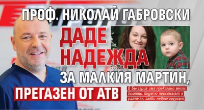 Проф. Николай Габровски даде надежда за малкия Мартин, прегазен от АТВ