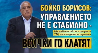 Бойко Борисов: Управлението не е стабилно - всички го клатят