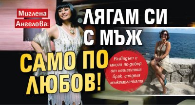 Миглена Ангелова: Лягам си с мъж само по любов!