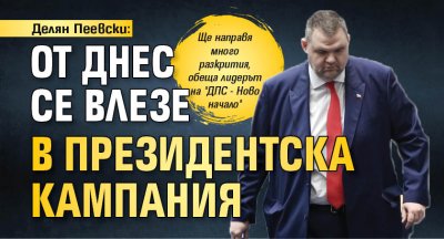 Делян Пеевски: От днес се влезе в президентска кампания