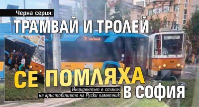 Черна серия: Трамвай и тролей се помляха в София (СНИМКИ)