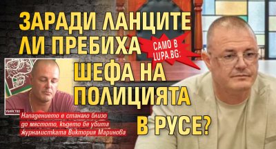 Само в Lupa.bg: Заради ланците ли пребиха шефа на полицията в Русе?
