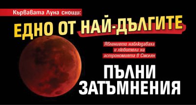 Кървавата Луна снощи: Едно от най-дългите пълни затъмнения
