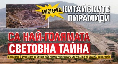 МИСТЕРИЯ: Китайските пирамиди са най-голямата световна тайна