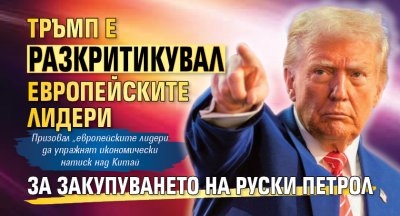 Тръмп e разкритикувал европейските лидери за закупуването на руски петрол 