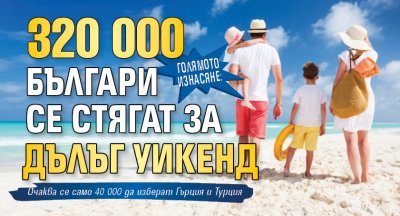 ГОЛЯМОТО ИЗНАСЯНЕ: 320 000 българи се стягат за дълъг уикенд 