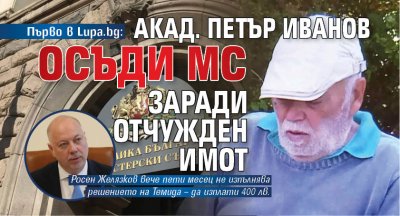 Първо в Lupa.bg: Акад. Петър Иванов осъди МС заради отчужден имот
