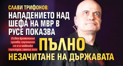 Слави Трифонов: Нападението над шефа на МВР в Русе показва пълно незачитане на държавата