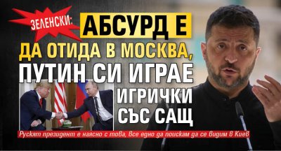 Зеленски: Абсурд е да отида в Москва, Путин си играе игрички със САЩ