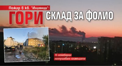 Пожар в кв. "Илиянци": Гори склад за фолио (СНИМКИ)