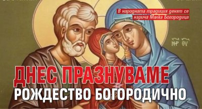 Днес празнуваме Рождество Богородично