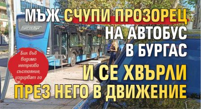 Мъж счупи прозорец на автобус в Бургас и се хвърли през него в движение