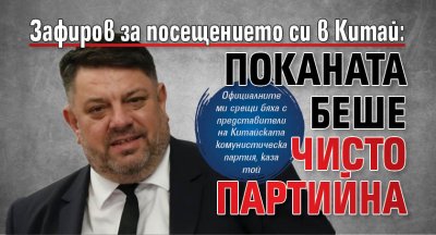 Зафиров за посещението си в Китай: Поканата беше чисто партийна