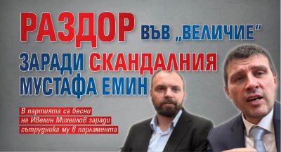Раздор във „Величие“ заради скандалния Мустафа Емин