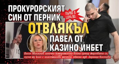 Първо в Lupa.bg: Прокурорският син от Перник отвлякъл Павел от казино Инбет
