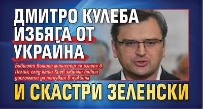 Дмитро Кулеба избяга от Украйна и скастри Зеленски