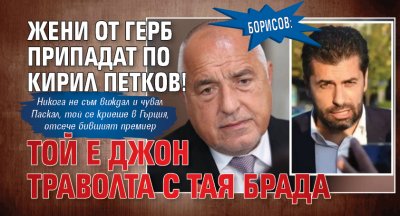 Борисов: Жени от ГЕРБ припадат по Кирил Петков! Той е Джон Траволта с тая брада