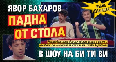 ПЪЛНА ИЗЛАГАЦИЯ: Явор Бахаров падна от стола в шоу на Би Ти Ви 
