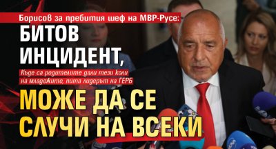 Борисов за пребития шеф на МВР-Русе: Битов инцидент, може да се случи на всеки 