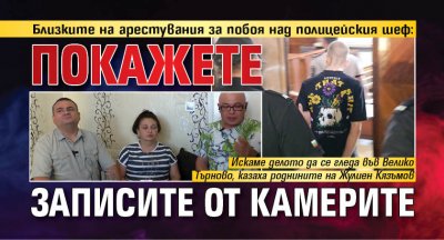 Близките на арестувания за побоя над полицейския шеф: Покажете записите от камерите 