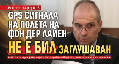 Вицето Караджов: GPS сигнала на полета на Фон дер Лайен не е бил заглушаван 
