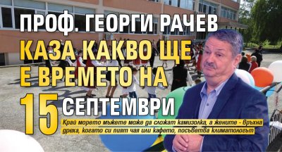 Проф. Георги Рачев каза какво ще е времето на 15 септември