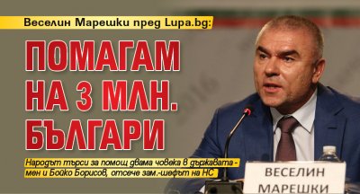 Веселин Марешки пред Lupa.bg: Помагам на 3 млн. българи