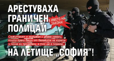 В името на закона! Арестуваха граничен полицай на летище "София"!